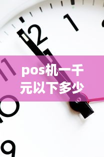 pos机一千元以下多少手续费 pos机一千元手续费是多少