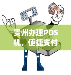 贵州办理POS机，便捷支付，轻松生活