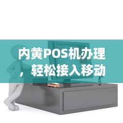 内黄POS机办理，轻松接入移动支付时代