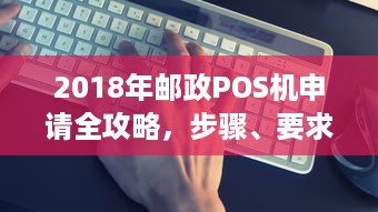 2018年邮政POS机申请全攻略，步骤、要求与注意事项