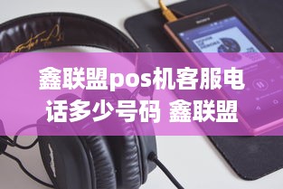 鑫联盟pos机客服电话多少号码 鑫联盟por