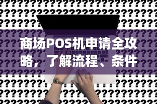 商场POS机申请全攻略，了解流程、条件与注意事项