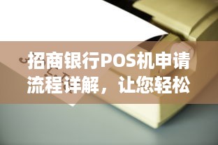 招商银行POS机申请流程详解，让您轻松办理业务