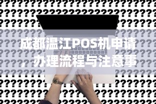 成都温江POS机申请，办理流程与注意事项