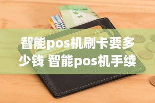 智能pos机刷卡要多少钱 智能pos机手续费是多少