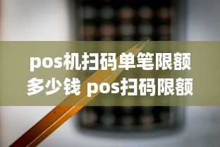 pos机扫码单笔限额多少钱 pos扫码限额怎么回事