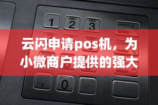 云闪申请pos机，为小微商户提供的强大支付解决方案