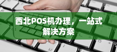 西北POS机办理，一站式解决方案