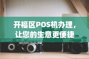 开福区POS机办理，让您的生意更便捷