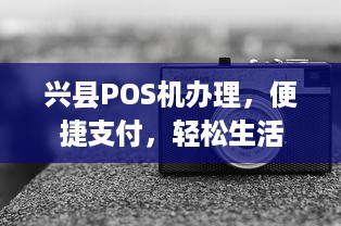 兴县POS机办理，便捷支付，轻松生活