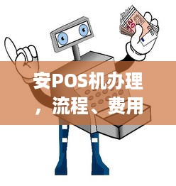 安POS机办理，流程、费用及注意事项