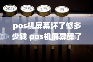 pos机屏幕坏了修多少钱 pos机屏幕碎了去哪里换