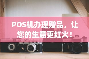 POS机办理赠品，让您的生意更红火！