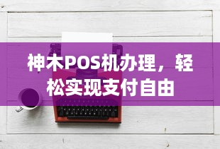 神木POS机办理，轻松实现支付自由