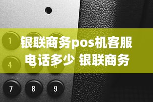 银联商务pos机客服电话多少 银联商务pos机客服电话多少号