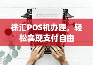 徐汇POS机办理，轻松实现支付自由