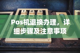 Pos机退换办理，详细步骤及注意事项