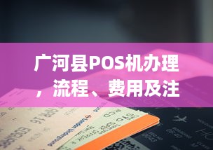 广河县POS机办理，流程、费用及注意事项