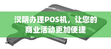 汉阴办理POS机，让您的商业活动更加便捷