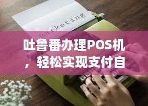 吐鲁番办理POS机，轻松实现支付自由