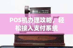 POS机办理攻略，轻松接入支付系统