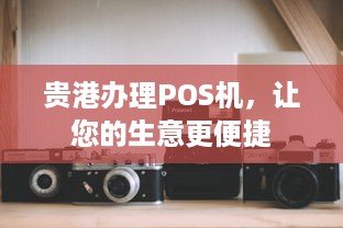 贵港办理POS机，让您的生意更便捷