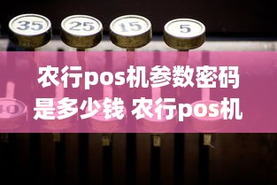 农行pos机参数密码是多少钱 农行pos机用户密码