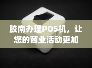 胶南办理POS机，让您的商业活动更加便捷