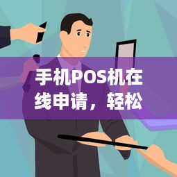 手机POS机在线申请，轻松实现移动支付，提升商户运营效率