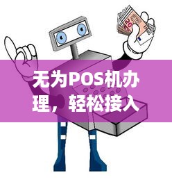 无为POS机办理，轻松接入移动支付时代