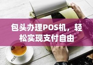 包头办理POS机，轻松实现支付自由