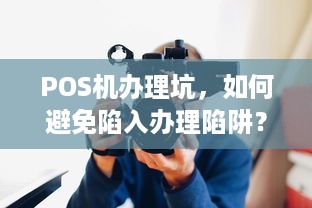 POS机办理坑，如何避免陷入办理陷阱？