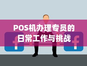 POS机办理专员的日常工作与挑战