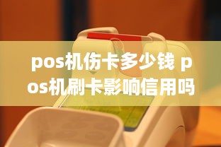 pos机伤卡多少钱 pos机刷卡影响信用吗