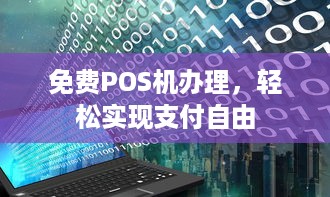 免费POS机办理，轻松实现支付自由