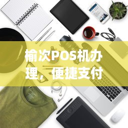 榆次POS机办理，便捷支付，轻松生活