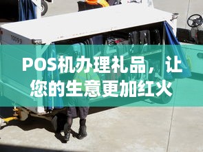 POS机办理礼品，让您的生意更加红火！