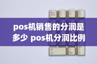 pos机销售的分润是多少 pos机分润比例721