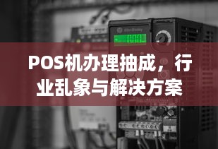 POS机办理抽成，行业乱象与解决方案