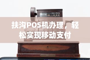 扶沟POS机办理，轻松实现移动支付