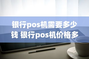 银行pos机需要多少钱 银行pos机价格多少钱一台