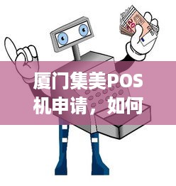 厦门集美POS机申请，如何轻松办理，满足您的商业需求