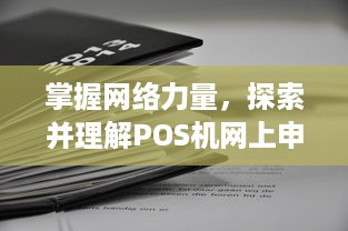 掌握网络力量，探索并理解POS机网上申请渠道的全面解析