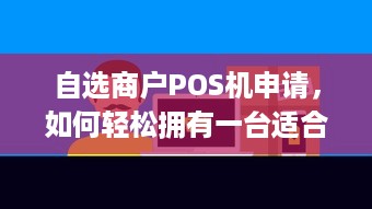 自选商户POS机申请，如何轻松拥有一台适合自己的移动支付神器