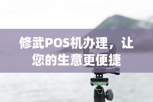 修武POS机办理，让您的生意更便捷