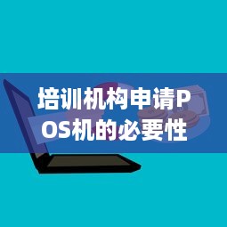 培训机构申请POS机的必要性及操作步骤