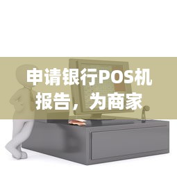 申请银行POS机报告，为商家提供高效便捷的支付解决方案