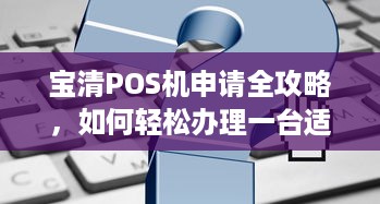 宝清POS机申请全攻略，如何轻松办理一台适合自己的POS机