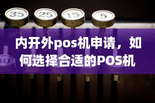 内开外pos机申请，如何选择合适的POS机以满足您的业务需求