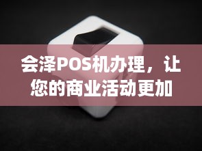 会泽POS机办理，让您的商业活动更加便捷